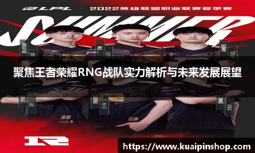 聚焦王者荣耀RNG战队实力解析与未来发展展望