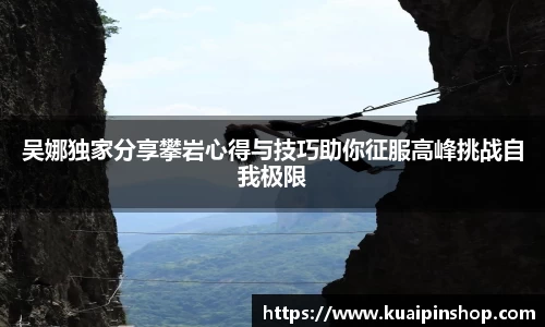 吴娜独家分享攀岩心得与技巧助你征服高峰挑战自我极限