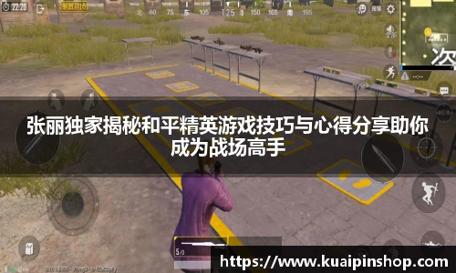 张丽独家揭秘和平精英游戏技巧与心得分享助你成为战场高手