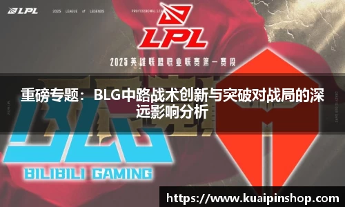 重磅专题：BLG中路战术创新与突破对战局的深远影响分析