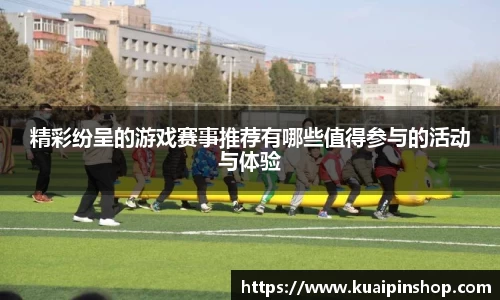 精彩纷呈的游戏赛事推荐有哪些值得参与的活动与体验