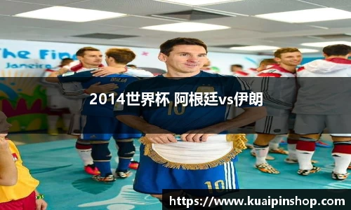 2014世界杯 阿根廷vs伊朗