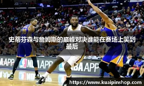 史蒂芬森与詹姆斯的巅峰对决谁能在赛场上笑到最后
