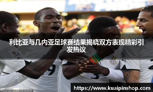 利比亚与几内亚足球赛结果揭晓双方表现精彩引发热议