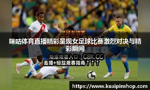 咪咕体育直播精彩呈现女足球比赛激烈对决与精彩瞬间