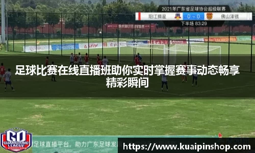 足球比赛在线直播班助你实时掌握赛事动态畅享精彩瞬间