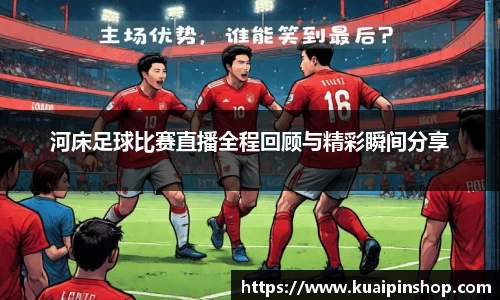 河床足球比赛直播全程回顾与精彩瞬间分享