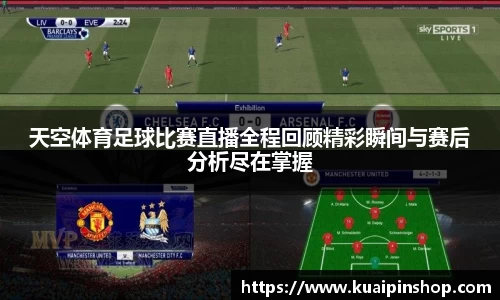 天空体育足球比赛直播全程回顾精彩瞬间与赛后分析尽在掌握
