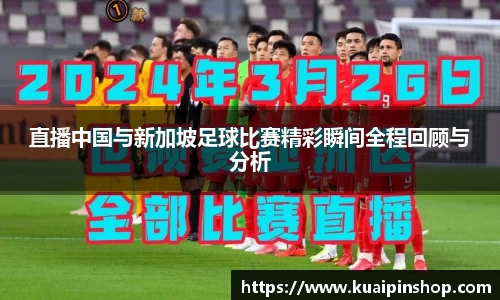 直播中国与新加坡足球比赛精彩瞬间全程回顾与分析