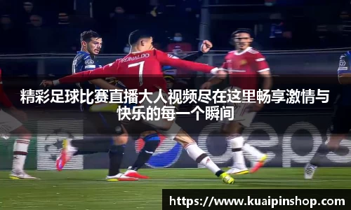 精彩足球比赛直播大人视频尽在这里畅享激情与快乐的每一个瞬间