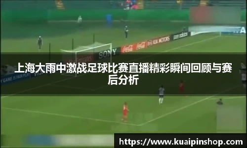 上海大雨中激战足球比赛直播精彩瞬间回顾与赛后分析