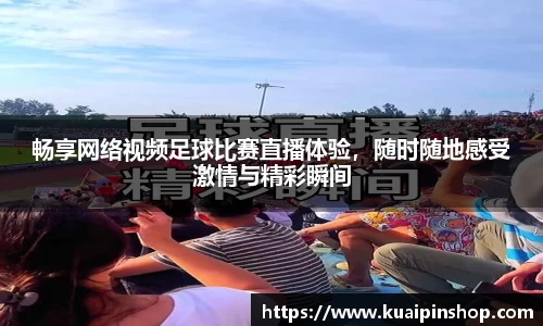 畅享网络视频足球比赛直播体验，随时随地感受激情与精彩瞬间