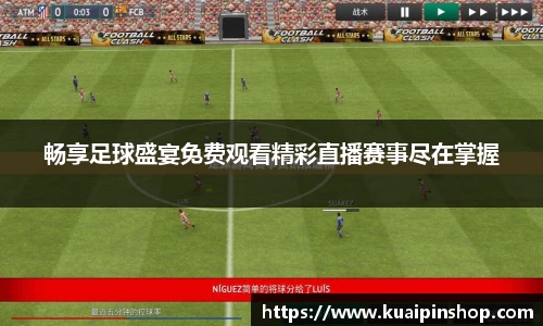 畅享足球盛宴免费观看精彩直播赛事尽在掌握
