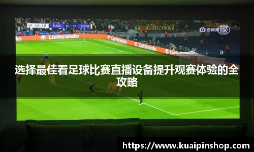 选择最佳看足球比赛直播设备提升观赛体验的全攻略