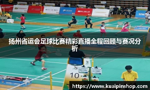 扬州省运会足球比赛精彩直播全程回顾与赛况分析