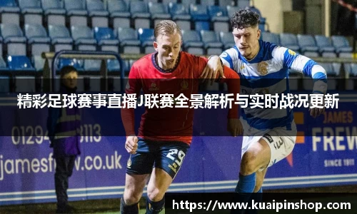 精彩足球赛事直播J联赛全景解析与实时战况更新