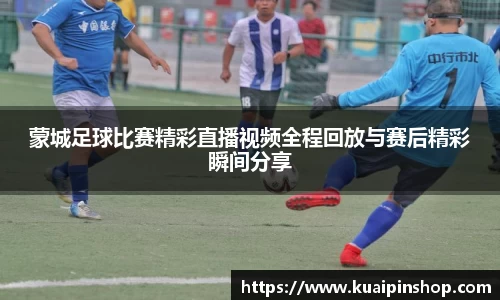 蒙城足球比赛精彩直播视频全程回放与赛后精彩瞬间分享