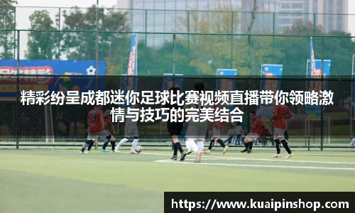 精彩纷呈成都迷你足球比赛视频直播带你领略激情与技巧的完美结合