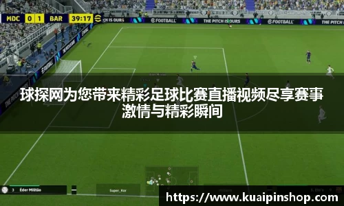 球探网为您带来精彩足球比赛直播视频尽享赛事激情与精彩瞬间
