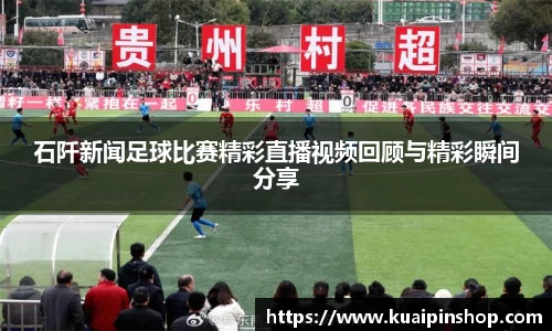 石阡新闻足球比赛精彩直播视频回顾与精彩瞬间分享