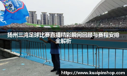 扬州三湾足球比赛直播精彩瞬间回顾与赛程安排全解析
