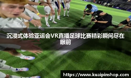 沉浸式体验亚运会VR直播足球比赛精彩瞬间尽在眼前