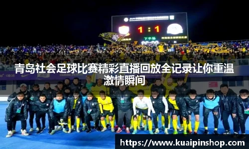 青岛社会足球比赛精彩直播回放全记录让你重温激情瞬间