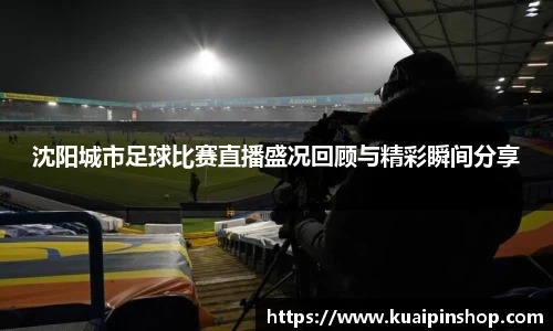 沈阳城市足球比赛直播盛况回顾与精彩瞬间分享