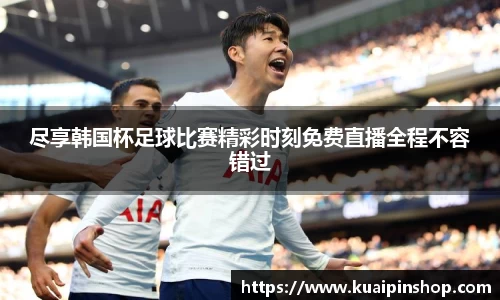 尽享韩国杯足球比赛精彩时刻免费直播全程不容错过