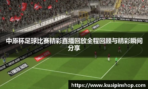 中原杯足球比赛精彩直播回放全程回顾与精彩瞬间分享