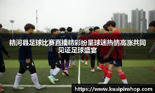 精河县足球比赛直播精彩纷呈球迷热情高涨共同见证足球盛宴