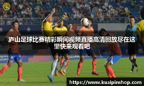 庐山足球比赛精彩瞬间视频直播高清回放尽在这里快来观看吧