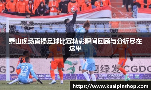 泰山现场直播足球比赛精彩瞬间回顾与分析尽在这里