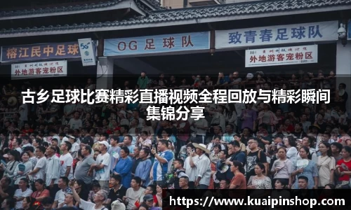 古乡足球比赛精彩直播视频全程回放与精彩瞬间集锦分享