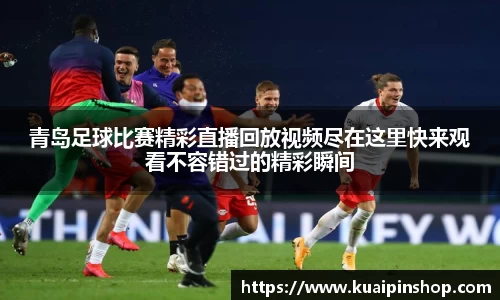 青岛足球比赛精彩直播回放视频尽在这里快来观看不容错过的精彩瞬间