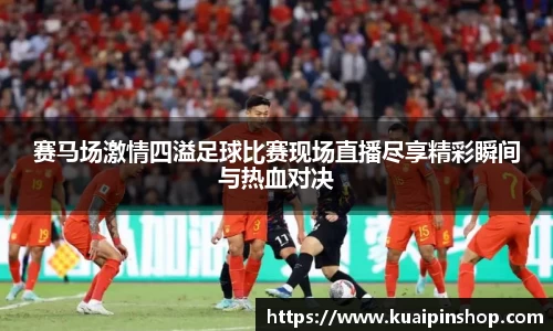 赛马场激情四溢足球比赛现场直播尽享精彩瞬间与热血对决