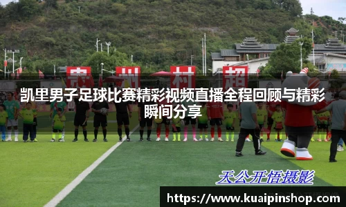 凯里男子足球比赛精彩视频直播全程回顾与精彩瞬间分享
