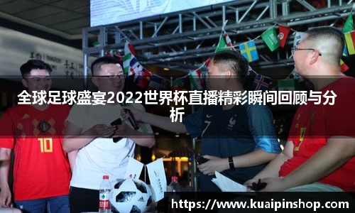 全球足球盛宴2022世界杯直播精彩瞬间回顾与分析
