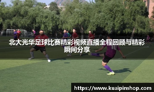 北大光华足球比赛精彩视频直播全程回顾与精彩瞬间分享