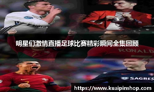明星们激情直播足球比赛精彩瞬间全集回顾