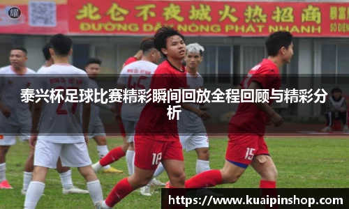 泰兴杯足球比赛精彩瞬间回放全程回顾与精彩分析