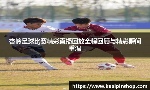 杏岭足球比赛精彩直播回放全程回顾与精彩瞬间重温