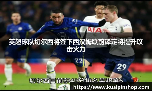 英超球队切尔西将签下西汉姆联前锋定将提升攻击火力
