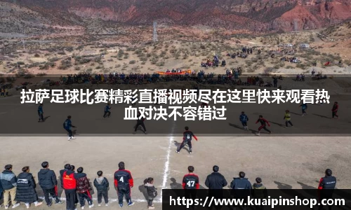 拉萨足球比赛精彩直播视频尽在这里快来观看热血对决不容错过