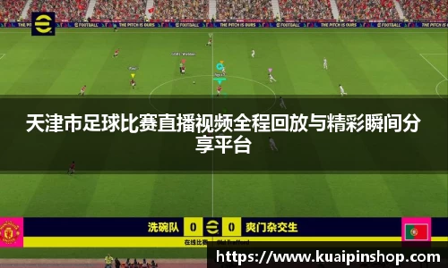 天津市足球比赛直播视频全程回放与精彩瞬间分享平台