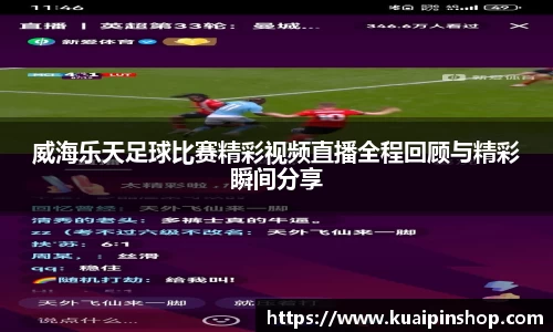 威海乐天足球比赛精彩视频直播全程回顾与精彩瞬间分享