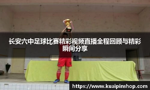 长安六中足球比赛精彩视频直播全程回顾与精彩瞬间分享