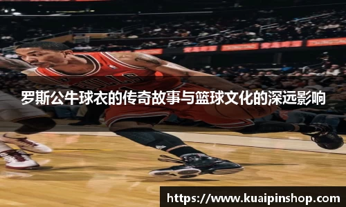 罗斯公牛球衣的传奇故事与篮球文化的深远影响