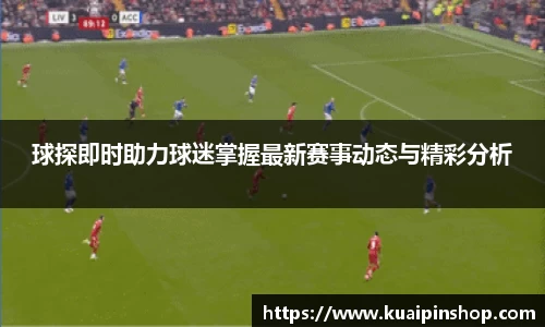 球探即时助力球迷掌握最新赛事动态与精彩分析