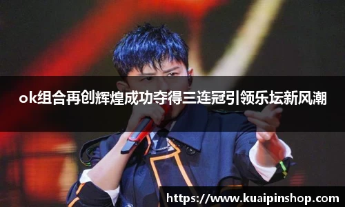 ok组合再创辉煌成功夺得三连冠引领乐坛新风潮